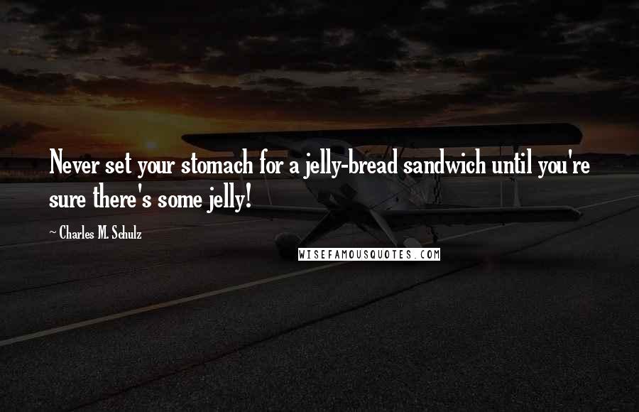 Charles M. Schulz Quotes: Never set your stomach for a jelly-bread sandwich until you're sure there's some jelly!