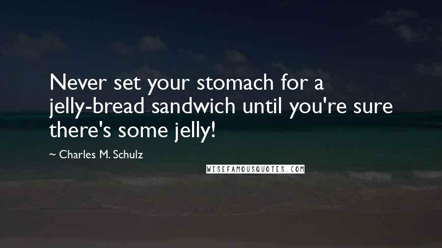 Charles M. Schulz Quotes: Never set your stomach for a jelly-bread sandwich until you're sure there's some jelly!