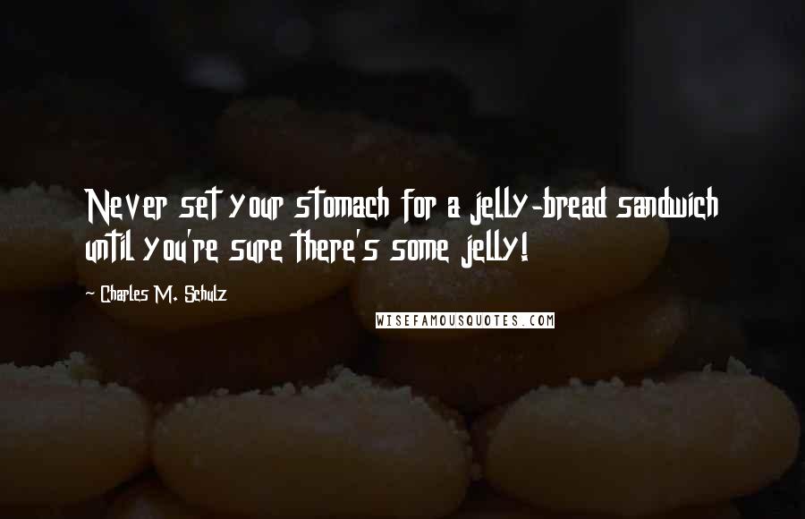 Charles M. Schulz Quotes: Never set your stomach for a jelly-bread sandwich until you're sure there's some jelly!