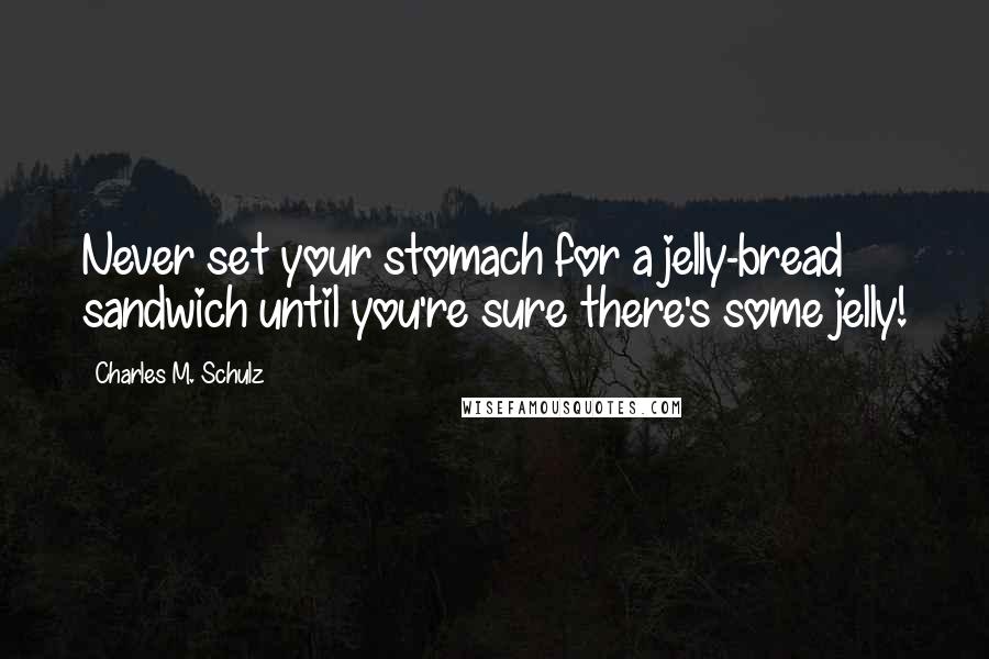 Charles M. Schulz Quotes: Never set your stomach for a jelly-bread sandwich until you're sure there's some jelly!