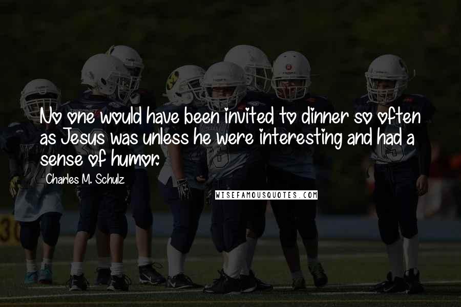 Charles M. Schulz Quotes: No one would have been invited to dinner so often as Jesus was unless he were interesting and had a sense of humor.