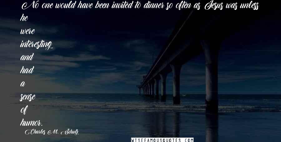 Charles M. Schulz Quotes: No one would have been invited to dinner so often as Jesus was unless he were interesting and had a sense of humor.