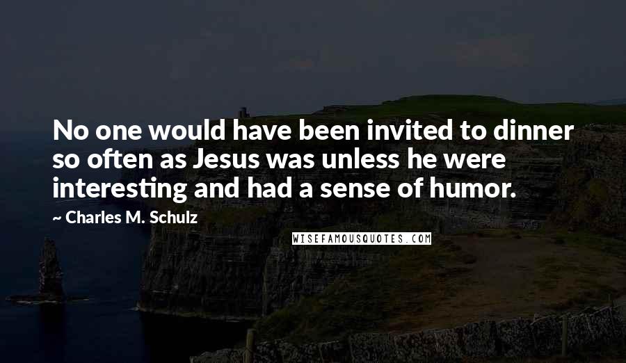 Charles M. Schulz Quotes: No one would have been invited to dinner so often as Jesus was unless he were interesting and had a sense of humor.