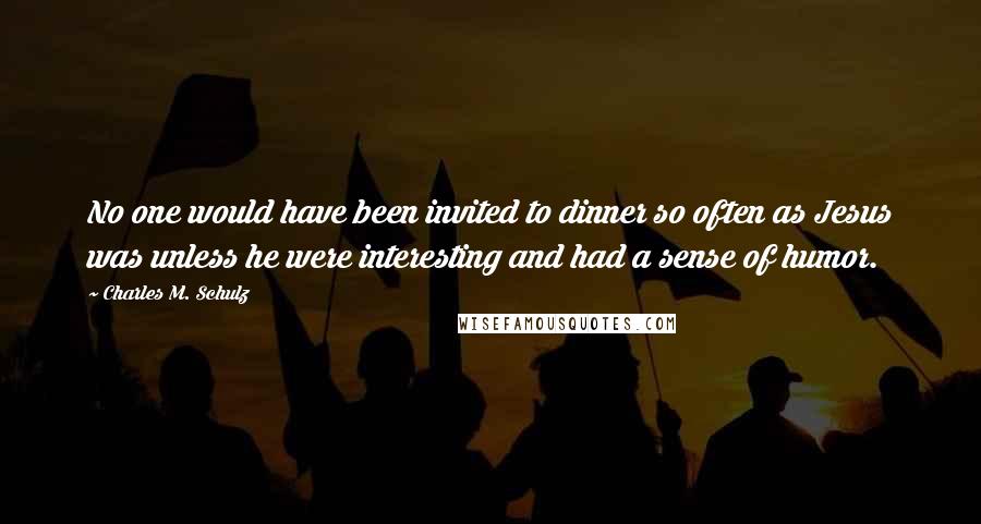 Charles M. Schulz Quotes: No one would have been invited to dinner so often as Jesus was unless he were interesting and had a sense of humor.