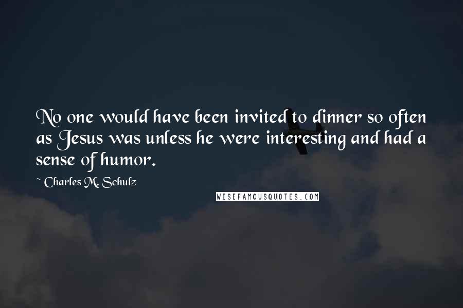 Charles M. Schulz Quotes: No one would have been invited to dinner so often as Jesus was unless he were interesting and had a sense of humor.