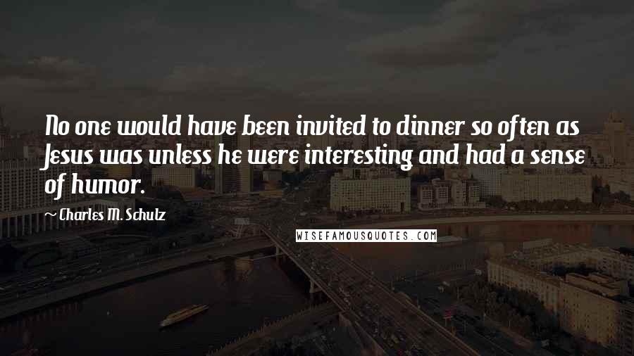 Charles M. Schulz Quotes: No one would have been invited to dinner so often as Jesus was unless he were interesting and had a sense of humor.