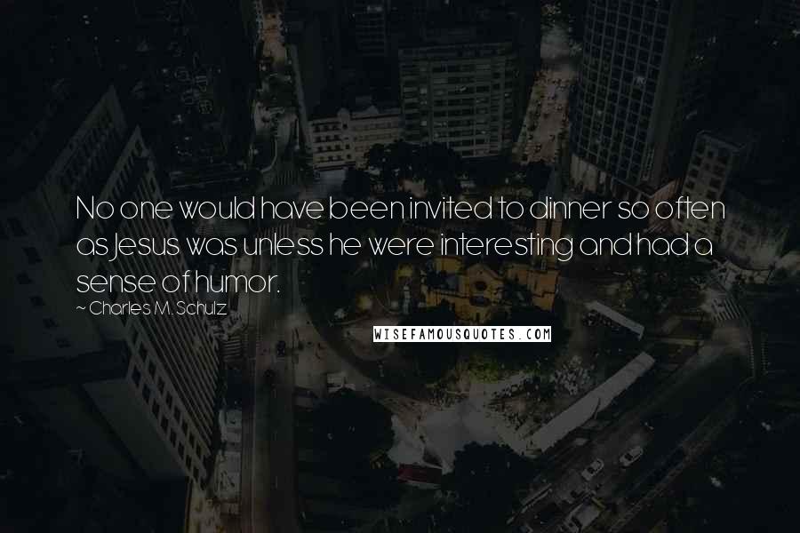 Charles M. Schulz Quotes: No one would have been invited to dinner so often as Jesus was unless he were interesting and had a sense of humor.