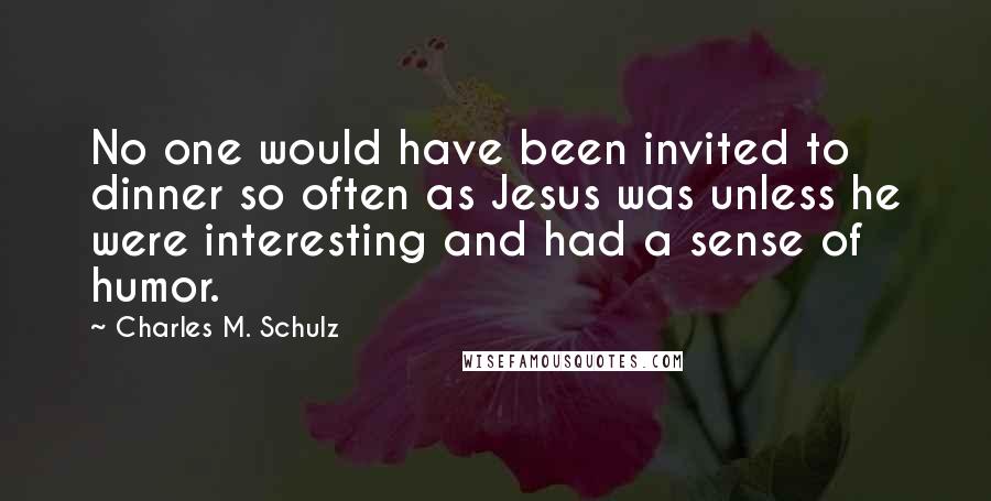 Charles M. Schulz Quotes: No one would have been invited to dinner so often as Jesus was unless he were interesting and had a sense of humor.