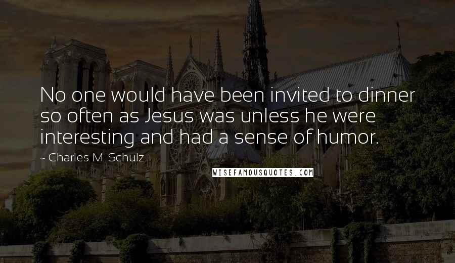 Charles M. Schulz Quotes: No one would have been invited to dinner so often as Jesus was unless he were interesting and had a sense of humor.