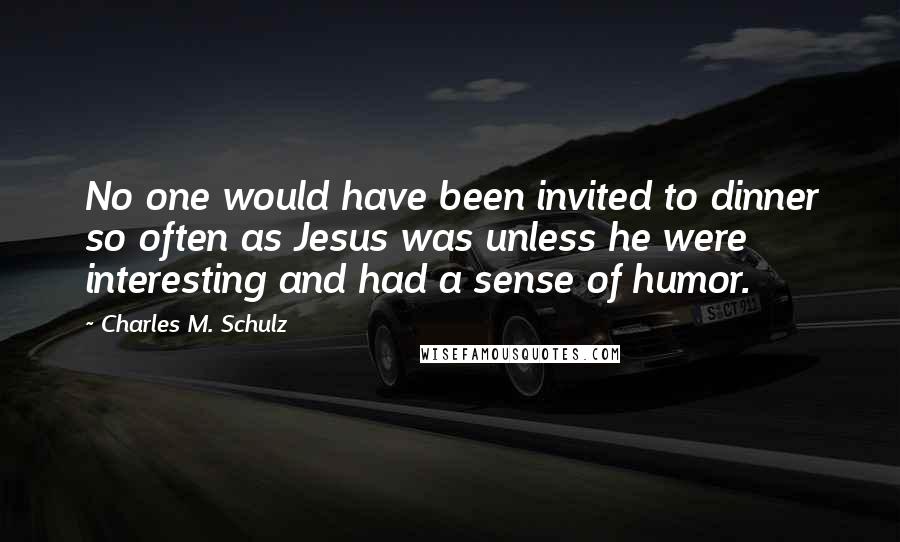 Charles M. Schulz Quotes: No one would have been invited to dinner so often as Jesus was unless he were interesting and had a sense of humor.