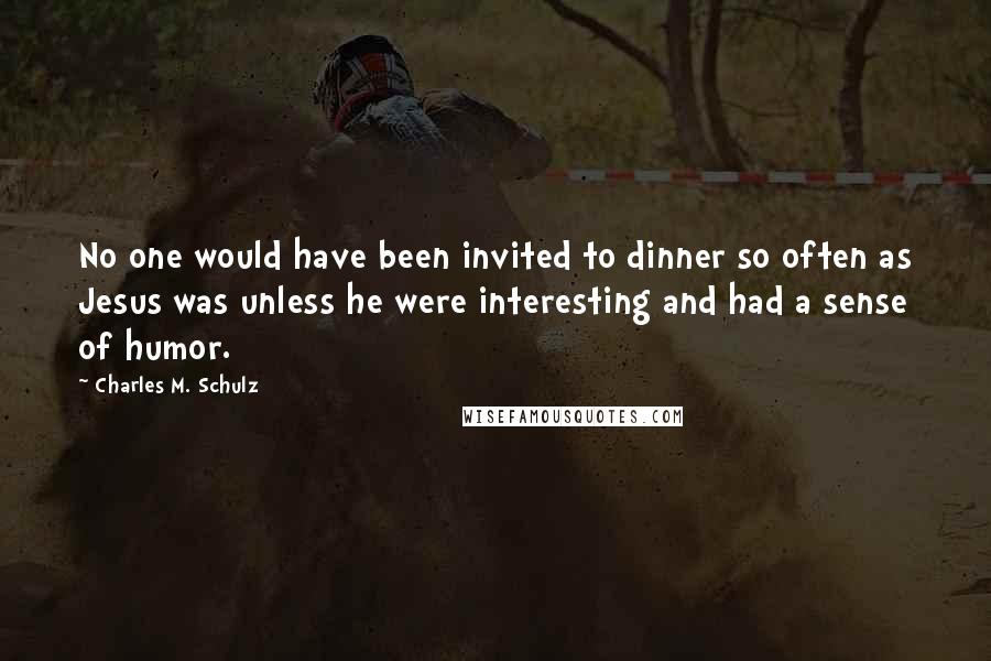Charles M. Schulz Quotes: No one would have been invited to dinner so often as Jesus was unless he were interesting and had a sense of humor.