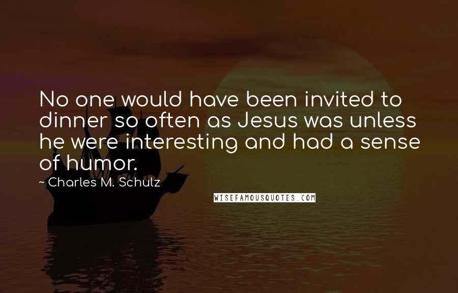 Charles M. Schulz Quotes: No one would have been invited to dinner so often as Jesus was unless he were interesting and had a sense of humor.