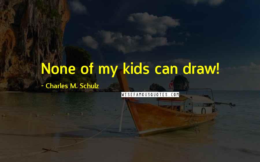 Charles M. Schulz Quotes: None of my kids can draw!