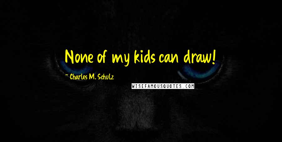 Charles M. Schulz Quotes: None of my kids can draw!