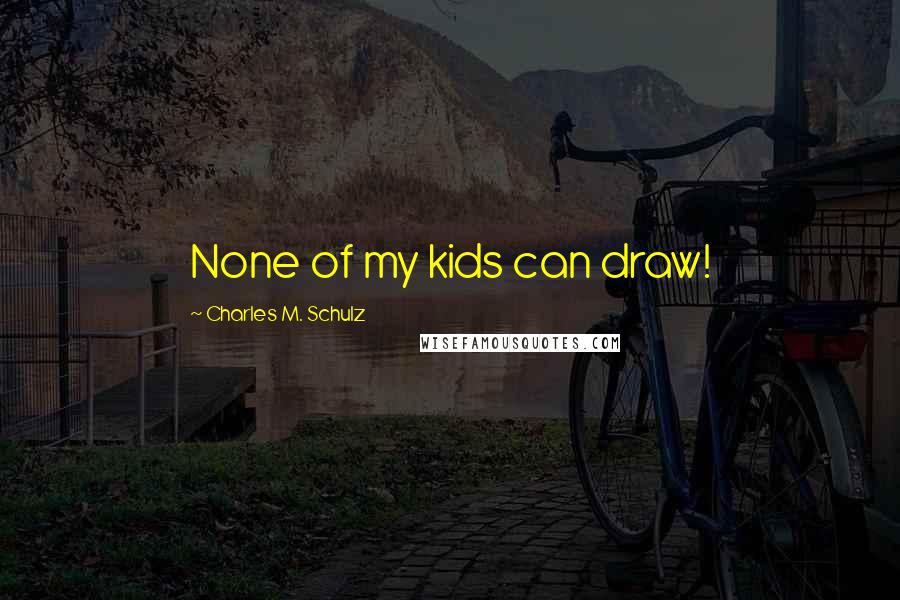 Charles M. Schulz Quotes: None of my kids can draw!