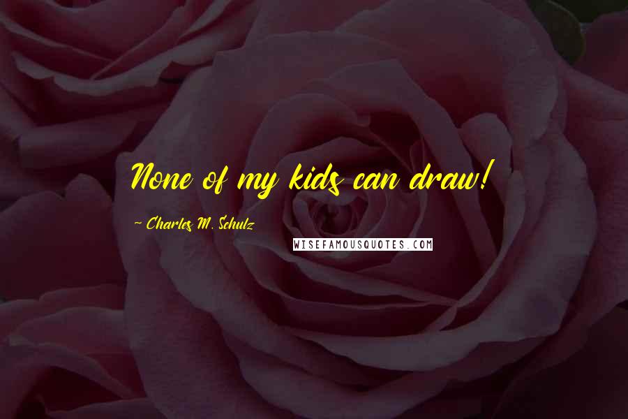 Charles M. Schulz Quotes: None of my kids can draw!