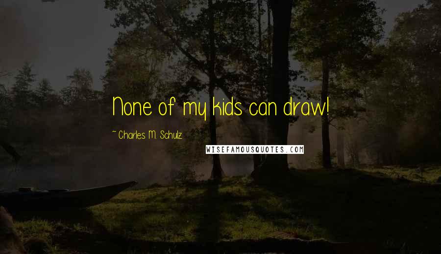 Charles M. Schulz Quotes: None of my kids can draw!