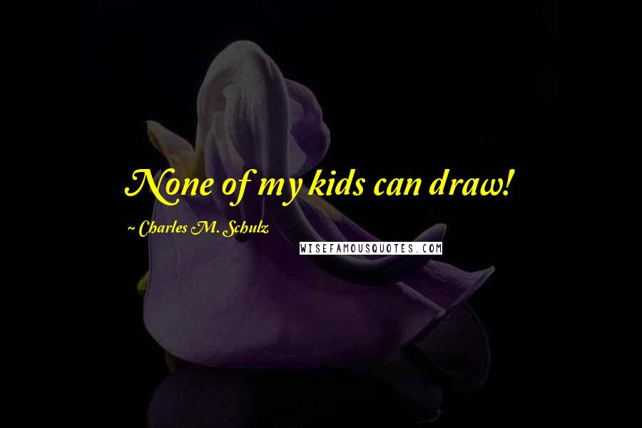 Charles M. Schulz Quotes: None of my kids can draw!