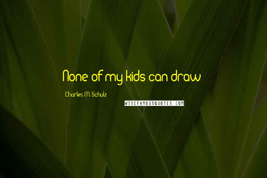 Charles M. Schulz Quotes: None of my kids can draw!