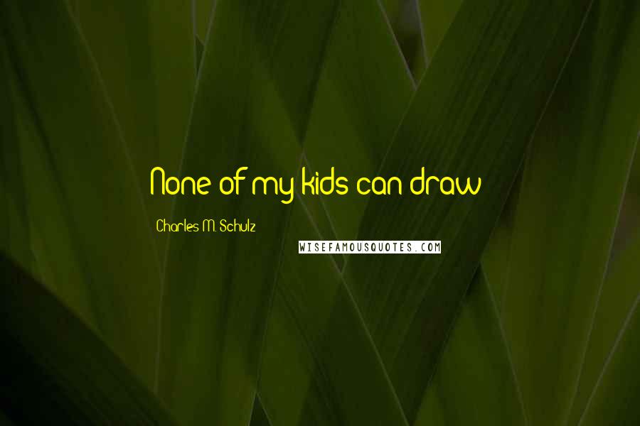 Charles M. Schulz Quotes: None of my kids can draw!