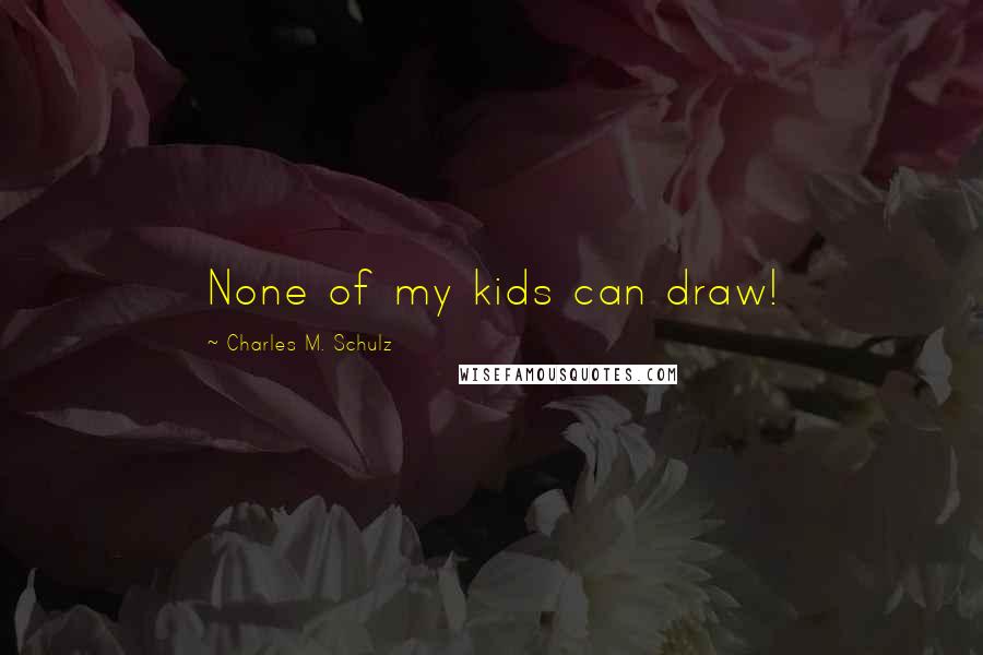 Charles M. Schulz Quotes: None of my kids can draw!