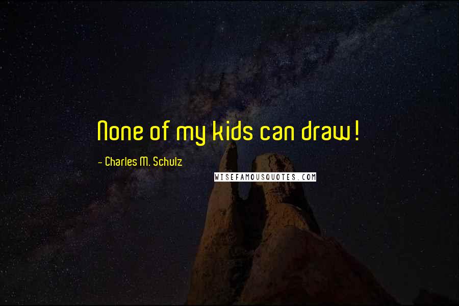 Charles M. Schulz Quotes: None of my kids can draw!