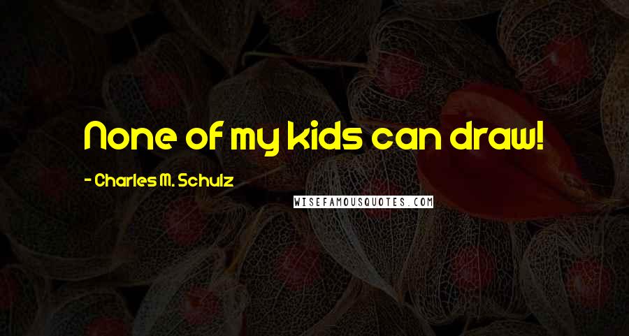 Charles M. Schulz Quotes: None of my kids can draw!