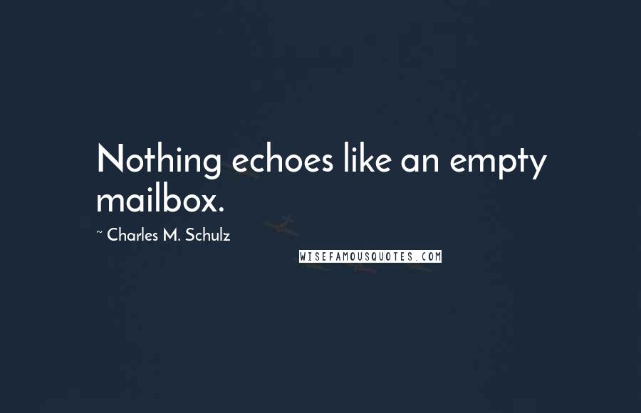 Charles M. Schulz Quotes: Nothing echoes like an empty mailbox.