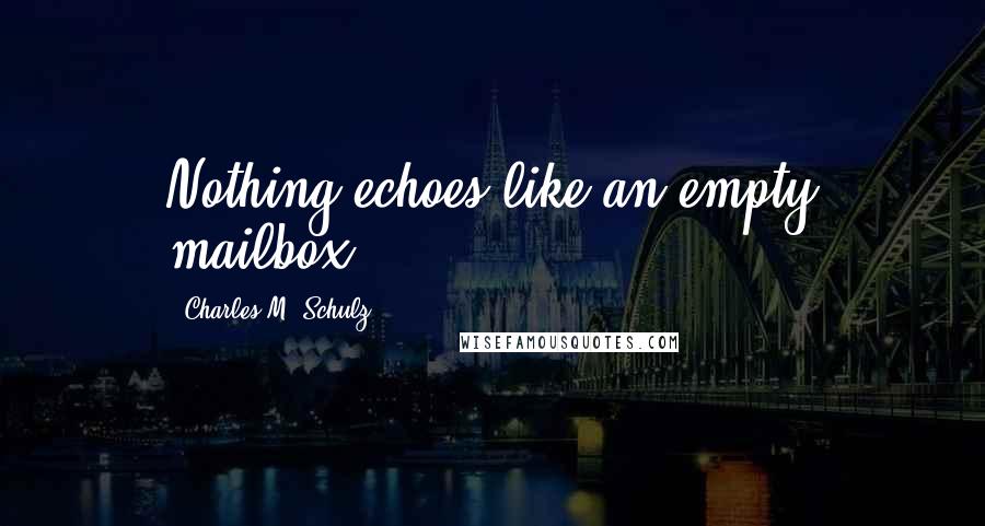 Charles M. Schulz Quotes: Nothing echoes like an empty mailbox.