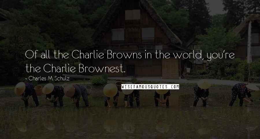 Charles M. Schulz Quotes: Of all the Charlie Browns in the world, you're the Charlie Brownest.