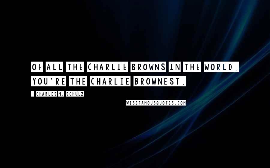 Charles M. Schulz Quotes: Of all the Charlie Browns in the world, you're the Charlie Brownest.