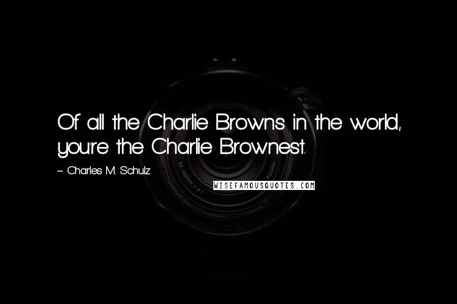 Charles M. Schulz Quotes: Of all the Charlie Browns in the world, you're the Charlie Brownest.