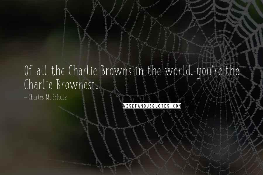 Charles M. Schulz Quotes: Of all the Charlie Browns in the world, you're the Charlie Brownest.