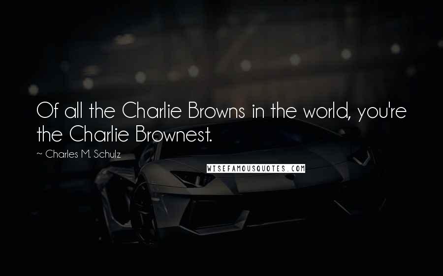 Charles M. Schulz Quotes: Of all the Charlie Browns in the world, you're the Charlie Brownest.