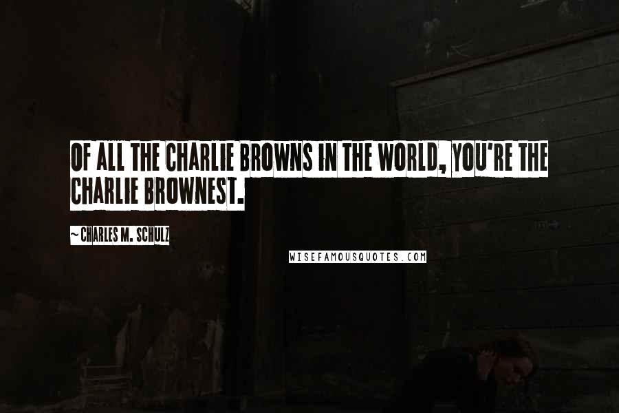 Charles M. Schulz Quotes: Of all the Charlie Browns in the world, you're the Charlie Brownest.