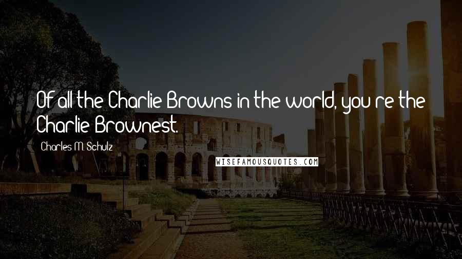 Charles M. Schulz Quotes: Of all the Charlie Browns in the world, you're the Charlie Brownest.