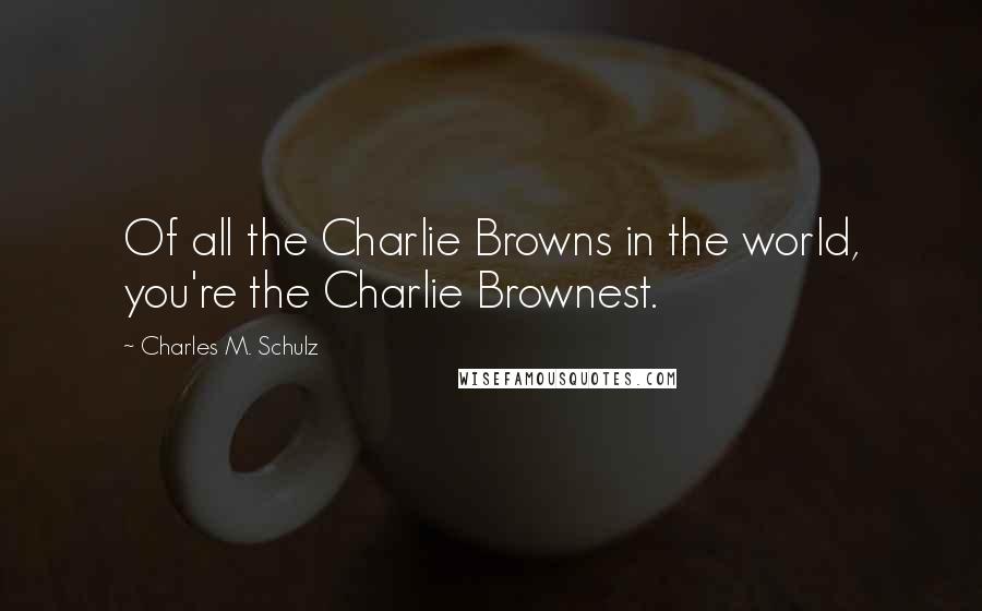 Charles M. Schulz Quotes: Of all the Charlie Browns in the world, you're the Charlie Brownest.