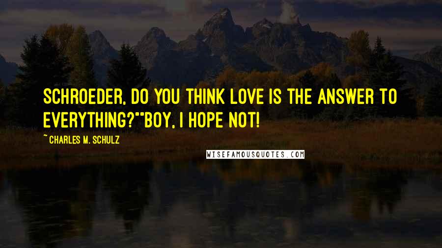 Charles M. Schulz Quotes: Schroeder, do you think love is the answer to everything?""Boy, I hope not!