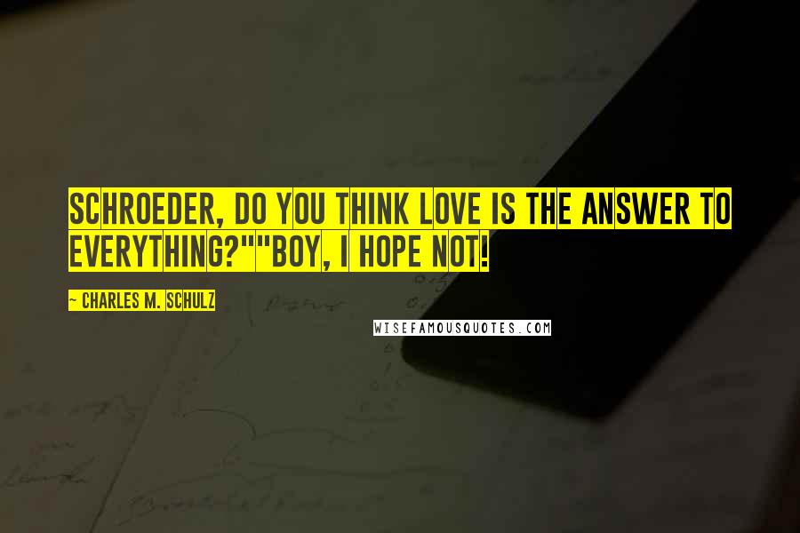 Charles M. Schulz Quotes: Schroeder, do you think love is the answer to everything?""Boy, I hope not!