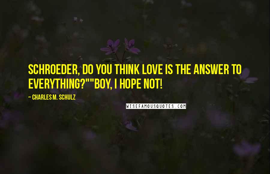 Charles M. Schulz Quotes: Schroeder, do you think love is the answer to everything?""Boy, I hope not!