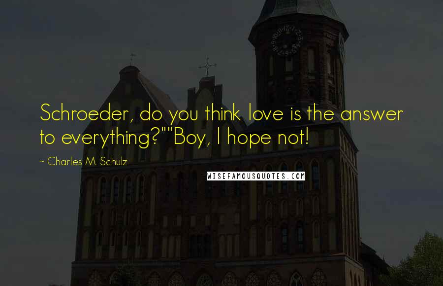 Charles M. Schulz Quotes: Schroeder, do you think love is the answer to everything?""Boy, I hope not!