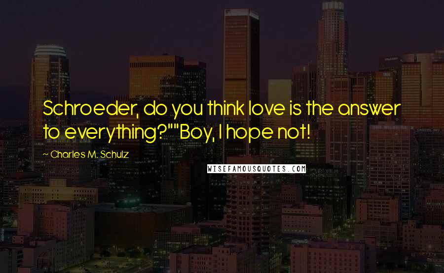 Charles M. Schulz Quotes: Schroeder, do you think love is the answer to everything?""Boy, I hope not!