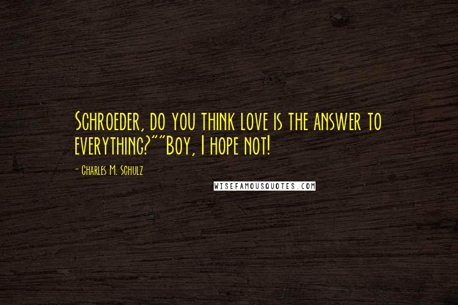 Charles M. Schulz Quotes: Schroeder, do you think love is the answer to everything?""Boy, I hope not!