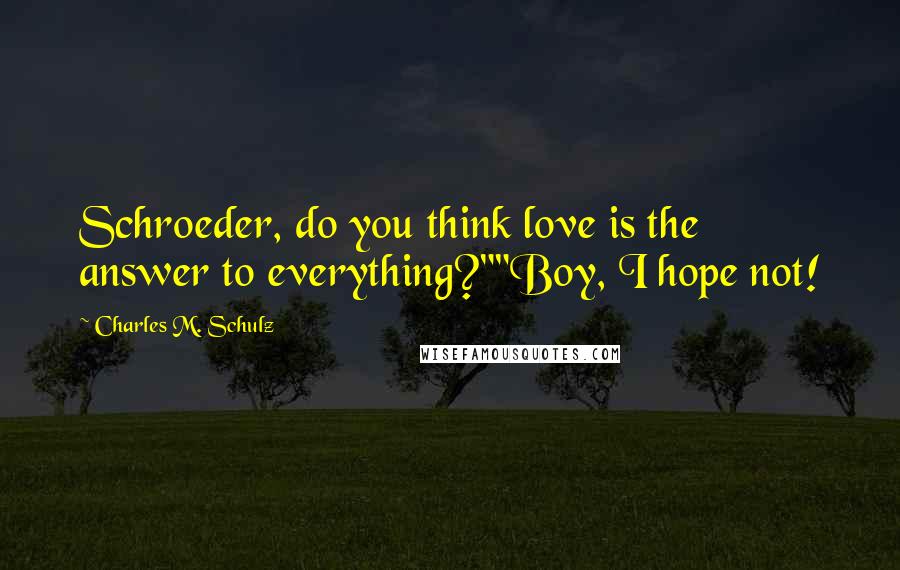 Charles M. Schulz Quotes: Schroeder, do you think love is the answer to everything?""Boy, I hope not!