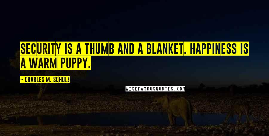Charles M. Schulz Quotes: Security is a thumb and a blanket. Happiness is a warm puppy.