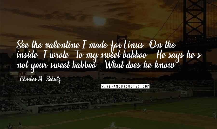 Charles M. Schulz Quotes: See the valentine I made for Linus? On the inside, I wrote, To my sweet babboo.""He says he's not your sweet babboo.""What does he know?