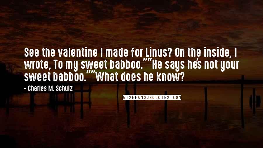 Charles M. Schulz Quotes: See the valentine I made for Linus? On the inside, I wrote, To my sweet babboo.""He says he's not your sweet babboo.""What does he know?