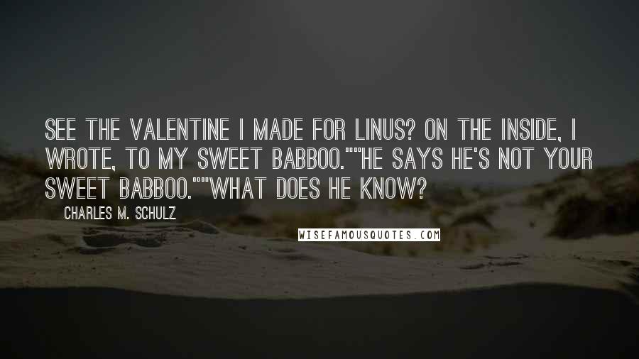 Charles M. Schulz Quotes: See the valentine I made for Linus? On the inside, I wrote, To my sweet babboo.""He says he's not your sweet babboo.""What does he know?