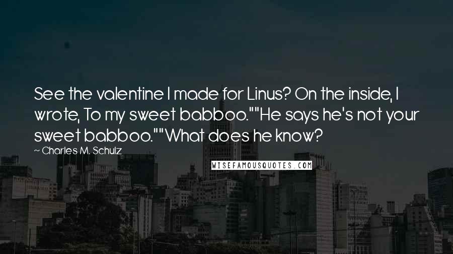 Charles M. Schulz Quotes: See the valentine I made for Linus? On the inside, I wrote, To my sweet babboo.""He says he's not your sweet babboo.""What does he know?