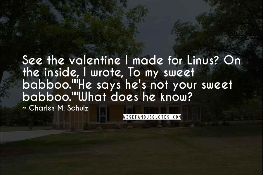 Charles M. Schulz Quotes: See the valentine I made for Linus? On the inside, I wrote, To my sweet babboo.""He says he's not your sweet babboo.""What does he know?
